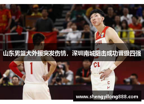 山东男篮大外援突发伤情，深圳南城阻击成功晋级四强