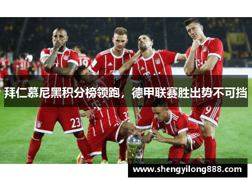 拜仁慕尼黑积分榜领跑，德甲联赛胜出势不可挡