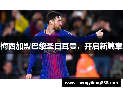 梅西加盟巴黎圣日耳曼，开启新篇章