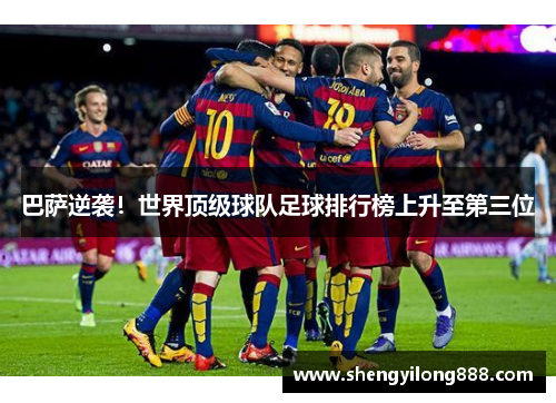 巴萨逆袭！世界顶级球队足球排行榜上升至第三位