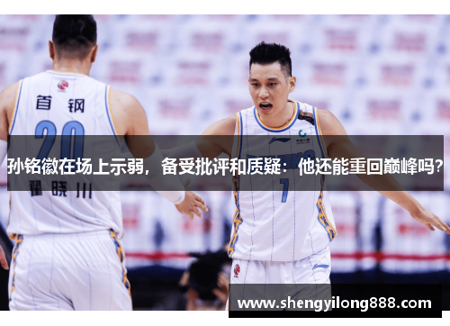 孙铭徽在场上示弱，备受批评和质疑：他还能重回巅峰吗？