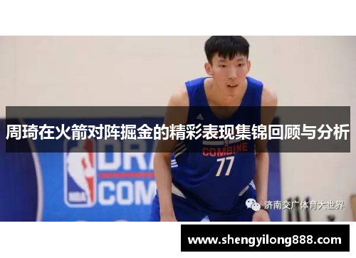周琦在火箭对阵掘金的精彩表现集锦回顾与分析