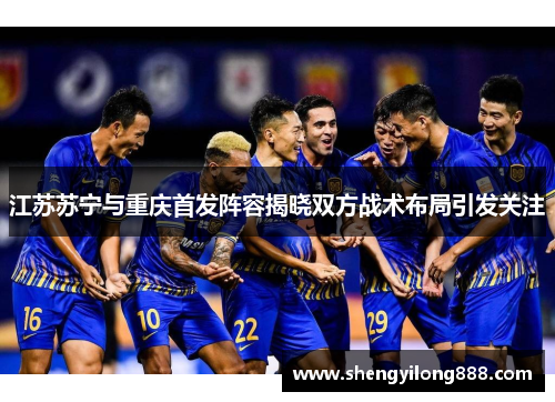 江苏苏宁与重庆首发阵容揭晓双方战术布局引发关注