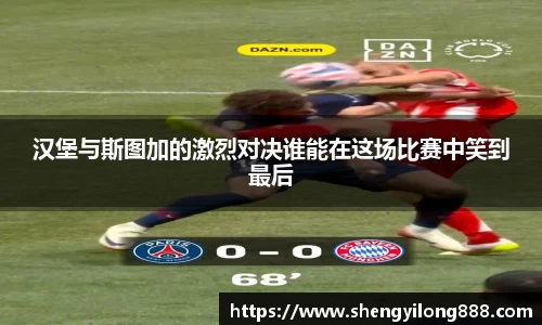 汉堡与斯图加的激烈对决谁能在这场比赛中笑到最后