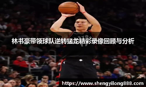 林书豪带领球队逆转猛龙精彩录像回顾与分析