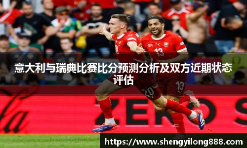 意大利与瑞典比赛比分预测分析及双方近期状态评估