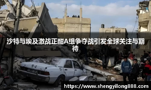 熊猫体育沙特与埃及激战正酣A组争夺战引发全球关注与期待